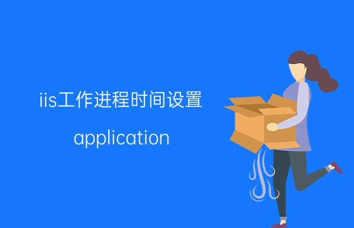 iis工作进程时间设置 application popup出错怎么办？